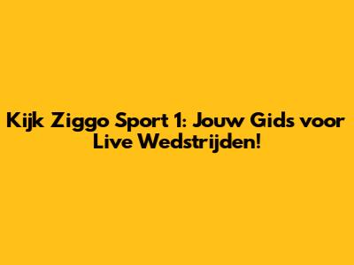 Kijk Ziggo Sport 1: Jouw Gids voor Live Wedstrijden!