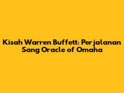 Kisah Warren Buffett: Perjalanan Sang Oracle of Omaha