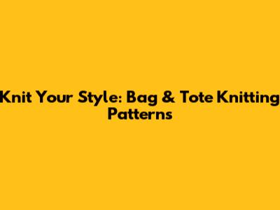 Knit Your Style: Bag & Tote Knitting Patterns