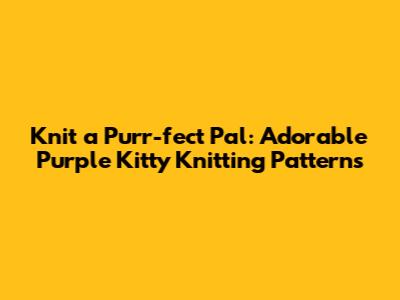Knit a Purr-fect Pal: Adorable Purple Kitty Knitting Patterns