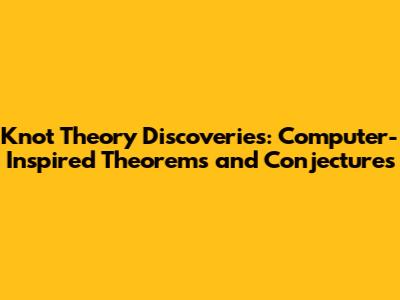Knot Theory Discoveries: Computer-Inspired Theorems and Conjectures