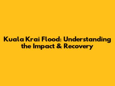 Kuala Krai Flood: Understanding the Impact & Recovery