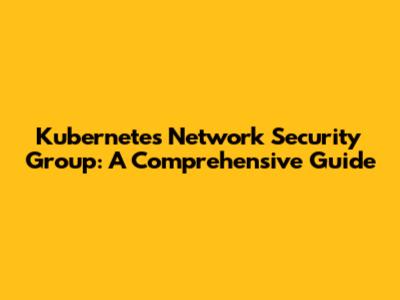 Kubernetes Network Security Group: A Comprehensive Guide