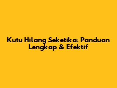 Kutu Hilang Seketika: Panduan Lengkap & Efektif