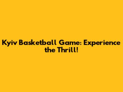 Kyiv Basketball Game: Experience the Thrill!