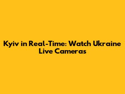 Kyiv in Real-Time: Watch Ukraine Live Cameras