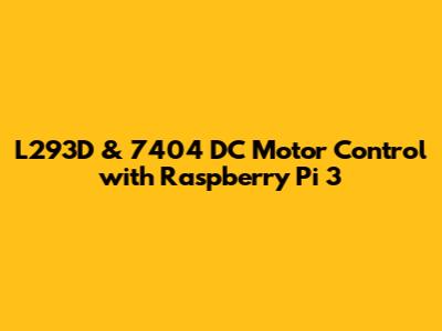 L293D & 7404 DC Motor Control with Raspberry Pi 3