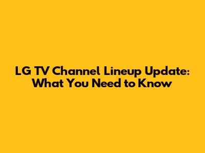 LG TV Channel Lineup Update: What You Need to Know