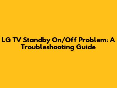 LG TV Standby On/Off Problem: A Troubleshooting Guide