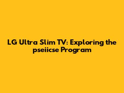 LG Ultra Slim TV: Exploring the pseiicse Program