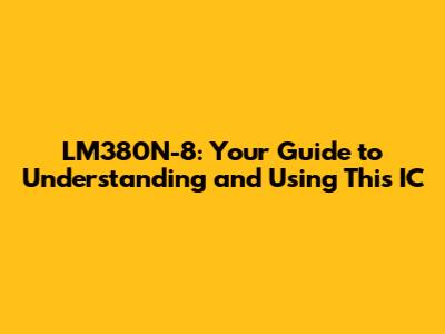 LM380N-8: Your Guide to Understanding and Using This IC