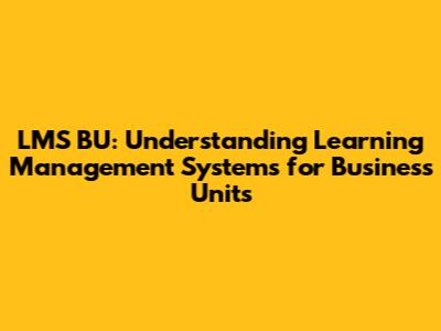 LMS BU: Understanding Learning Management Systems for Business Units