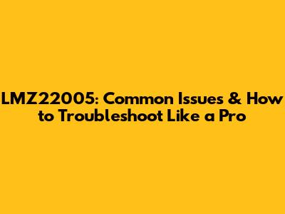 LMZ22005: Common Issues & How to Troubleshoot Like a Pro