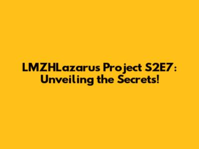 LMZHLazarus Project S2E7: Unveiling the Secrets!