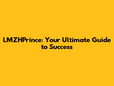 LMZHPrince: Your Ultimate Guide to Success
