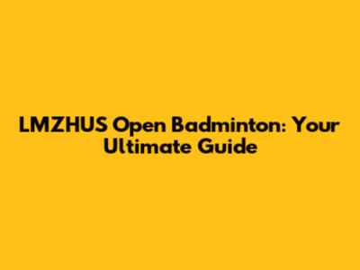 LMZHUS Open Badminton: Your Ultimate Guide