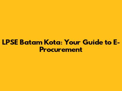 LPSE Batam Kota: Your Guide to E-Procurement