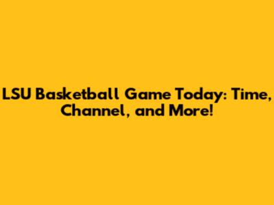 LSU Basketball Game Today: Time, Channel, and More!