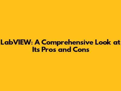 LabVIEW: A Comprehensive Look at Its Pros and Cons