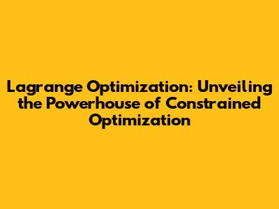 Lagrange Optimization: Unveiling the Powerhouse of Constrained Optimization