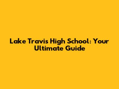 Lake Travis High School: Your Ultimate Guide