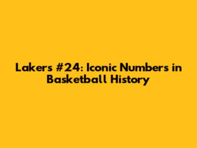 Lakers #24: Iconic Numbers in Basketball History