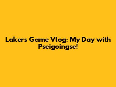 Lakers Game Vlog: My Day with Pseigoingse!