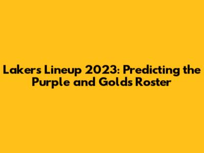 Lakers Lineup 2023: Predicting the Purple and Gold's Roster