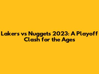 Lakers vs Nuggets 2023: A Playoff Clash for the Ages