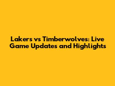 Lakers vs Timberwolves: Live Game Updates and Highlights