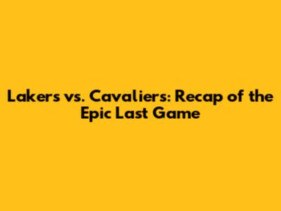 Lakers vs. Cavaliers: Recap of the Epic Last Game