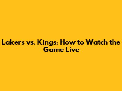 Lakers vs. Kings: How to Watch the Game Live