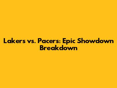 Lakers vs. Pacers: Epic Showdown Breakdown