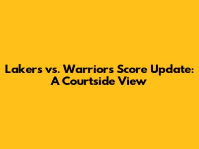 Lakers vs. Warriors Score Update: A Courtside View