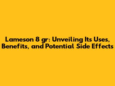 Lameson 8 gr: Unveiling Its Uses, Benefits, and Potential Side Effects