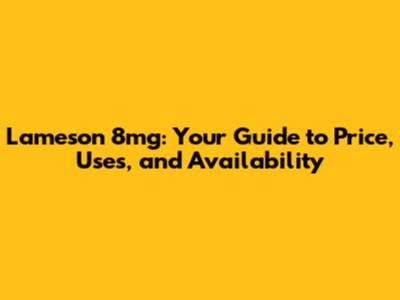 Lameson 8mg: Your Guide to Price, Uses, and Availability