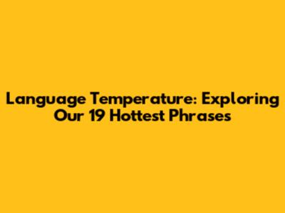 Language Temperature: Exploring Our 19 Hottest Phrases