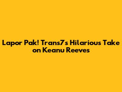Lapor Pak! Trans7's Hilarious Take on Keanu Reeves