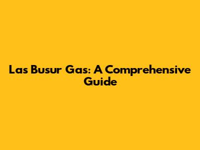 Las Busur Gas: A Comprehensive Guide