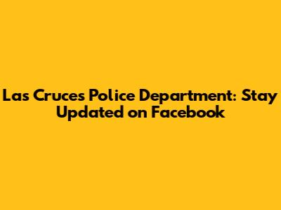 Las Cruces Police Department: Stay Updated on Facebook