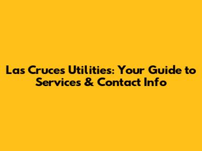 Las Cruces Utilities: Your Guide to Services & Contact Info