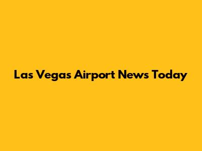 Las Vegas Airport News Today