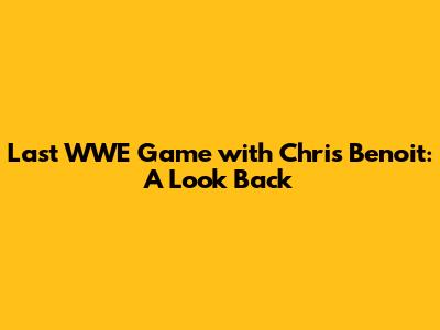 Last WWE Game with Chris Benoit: A Look Back