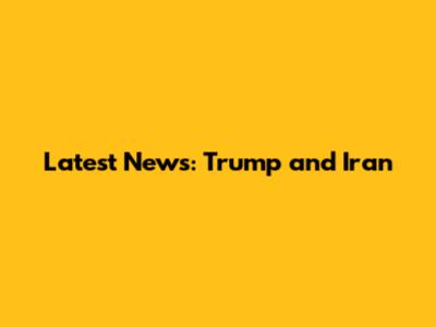 Latest News: Trump and Iran