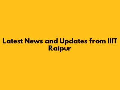 Latest News and Updates from IIIT Raipur