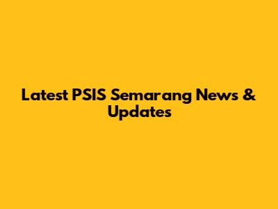 Latest PSIS Semarang News & Updates