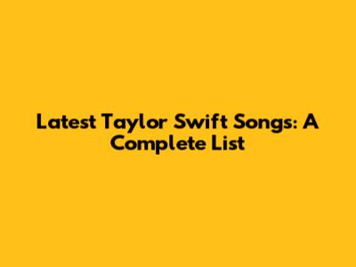 Latest Taylor Swift Songs: A Complete List