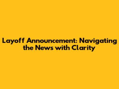 Layoff Announcement: Navigating the News with Clarity