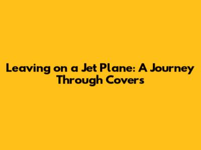 Leaving on a Jet Plane: A Journey Through Covers
