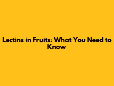 Lectins in Fruits: What You Need to Know